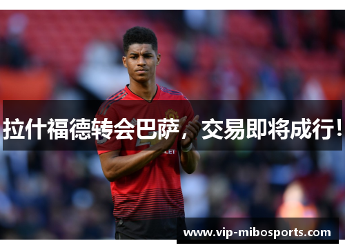 拉什福德转会巴萨，交易即将成行！